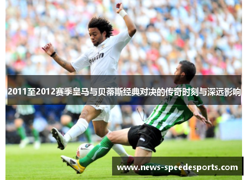 2011至2012赛季皇马与贝蒂斯经典对决的传奇时刻与深远影响