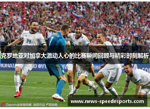 克罗地亚对加拿大激动人心的比赛瞬间回顾与精彩时刻解析