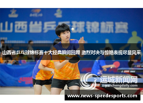 山西省乒乓球锦标赛十大经典瞬间回顾 激烈对决与惊艳表现尽显风采