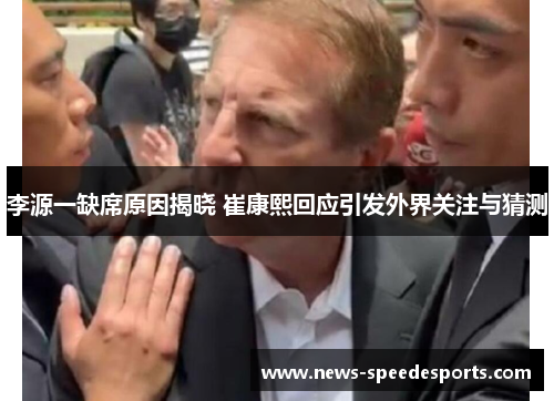 李源一缺席原因揭晓 崔康熙回应引发外界关注与猜测