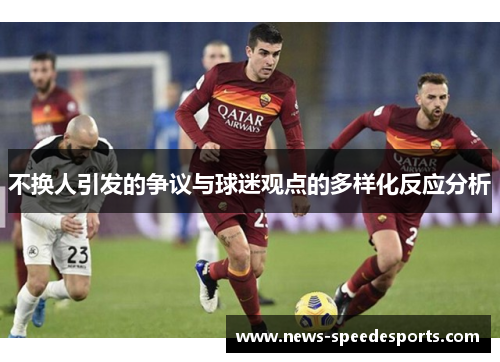 不换人引发的争议与球迷观点的多样化反应分析