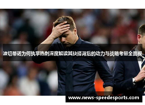 波切蒂诺为何执掌热刺深度解读其抉择背后的动力与战略考量全面视