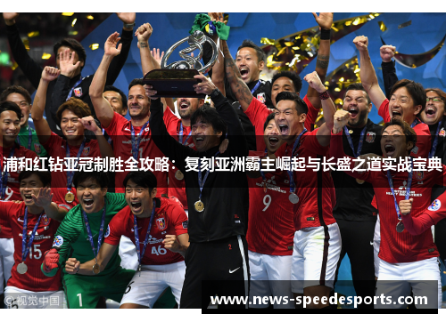 浦和红钻亚冠制胜全攻略：复刻亚洲霸主崛起与长盛之道实战宝典